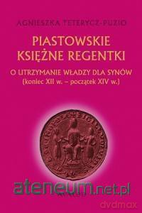 Piastowskie księżne regentki - Agnieszka Teterycz-Puzio [KSIĄŻKA]