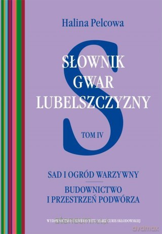 Słownik gwar Lubelszczyzny (Tom IV) Sad i ogród - Halina Pelcowa [KSIĄŻKA]