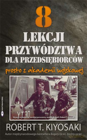 8 lekcji przywództwa dla przedsiębiorców prosto z Akademii Wojskowej - Robert T. Kiyosaki [KSIĄŻKA]