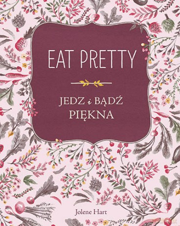 Eat pretty. Jedz i bądź piękna - Jolene Hart [KSIĄŻKA]