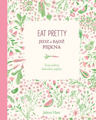 Eat pretty. Jedz i bądź piękna. Twój osobisty kalendarz piękna - Jolene Hart [KSIĄŻKA]