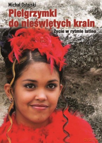 Pielgrzymki do nieświętych krain. Życie w rytmie latino - Michał Ostojski [KSIĄŻKA]