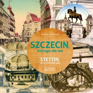 Szczecin którego nie ma. Stettin das es nicht mehr gibt - Roman Czejarek [KSIĄŻKA]