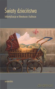 Światy dzieciństwa. Infantylizacje w literaturze i kulturze - Małgorzata Chrobak [KSIĄŻKA]