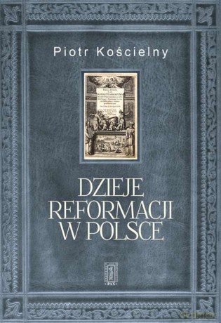Dzieje reformacji w Polsce - Piotr Kościelny [KSIĄŻKA]