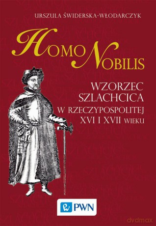 Homo nobilis. Wzorzec szlachcica w Rzeczypospolitej XVI i XVII wieku - Urszula Świderska-Włodarczyk [KSIĄŻKA]