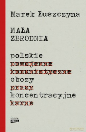 Mała zbrodnia. Polskie obozy koncentracyjne - Marek Łuszczyna [KSIĄŻKA]