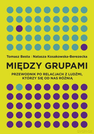 Między grupami. Przewodnik po relacjach z ludźmi którzy się od nas różnią - Tomasz Besta [KSIĄŻKA]
