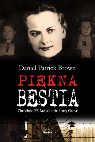 Piękna Bestia. Zbrodnie SS-Aufseherin Irmy Grese - Daniel Patrick Brown [KSIĄŻKA]