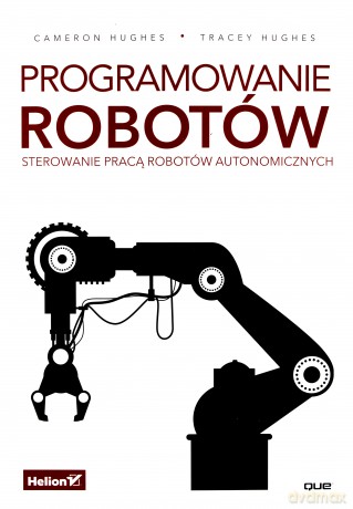 Programowanie robotów. Sterowanie pracą robotów autonomicznych - Cameron Hughes [KSIĄŻKA]