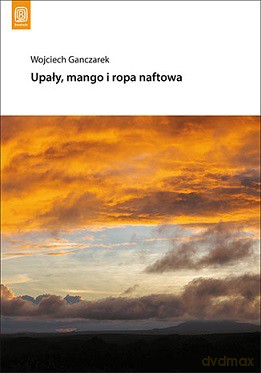 Upały mango i ropa naftowa - Wojciech Ganczarek [KSIĄŻKA]