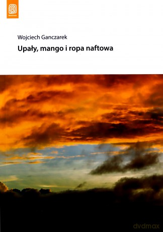Upały mango i ropa naftowa - Wojciech Ganczarek [KSIĄŻKA]