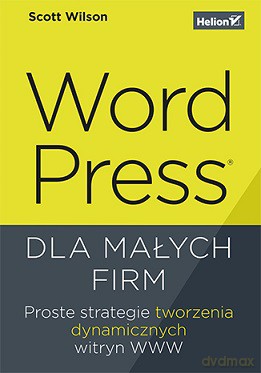 Wordpress dla małych firm. Proste strategie tworzenia dynamicznych witryn www - Scott Wilson [KSIĄŻKA]
