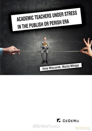 Academic teachers under stress in the publish - Anna Wieczorek, Maciej Mitręga [KSIĄŻKA]