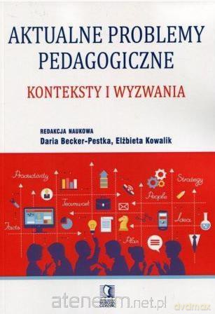 Aktualne problemy pedagogiczne - Daria Becker-Pestka, Elżbieta Kowalik [KSIĄŻKA]