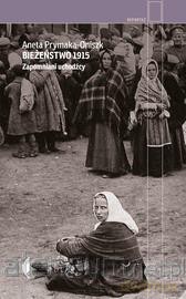 Bieżeństwo 1915.Zapomniani uchodźcy - Aneta Prymaka-Oniszk [KSIĄŻKA]