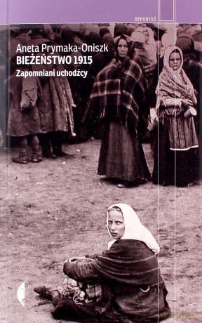 Bieżeństwo 1915.Zapomniani uchodźcy - Aneta Prymaka-Oniszk [KSIĄŻKA]