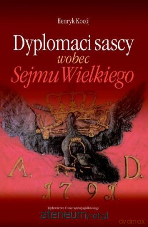 Dyplomaci sascy wobec Sejmu Wielkiego - Henryk Kocój [KSIĄŻKA]