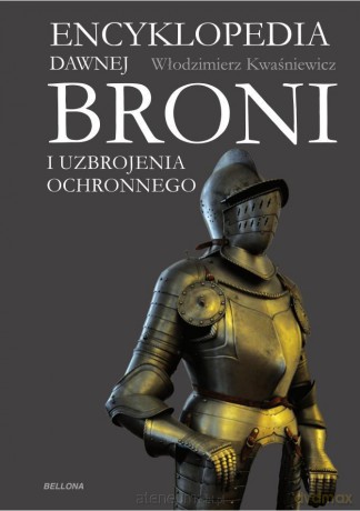 Encyklopedia dawnej broni i uzbrojenia ochronnego - Włodzimierz Kwaśniewicz [KSIĄŻKA]
