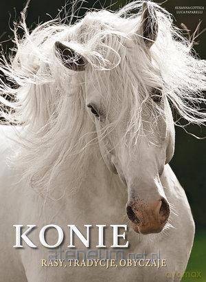 Konie. Rasy, tradycje, obyczaje - Luca Paparelli, Susanna Cottica [KSIĄŻKA]