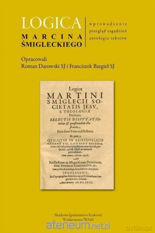 Logica Marcina Śmigleckiego - Roman Darowski SJ, Franciszek Bargieł SJ [KSIĄŻKA]