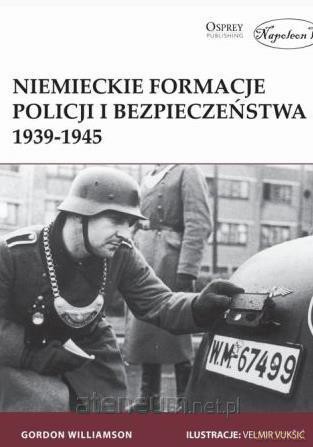 Niemieckie formacje policji i bezpieczeństwa 1939-1945 - Gordon Williamson [KSIĄŻKA]