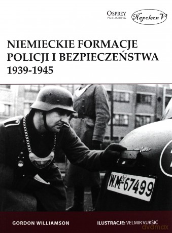 Niemieckie formacje policji i bezpieczeństwa 1939-1945 - Gordon Williamson [KSIĄŻKA]