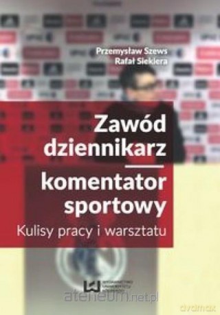 Zawód dziennikarz komentaror sportowy - Przemysław Szews, Rafał Siekiera [KSIĄŻKA]