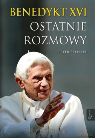 Benedykt XVI. Ostatnie rozmowy - Benedykt XVI, Peter Seewald [KSIĄŻKA]