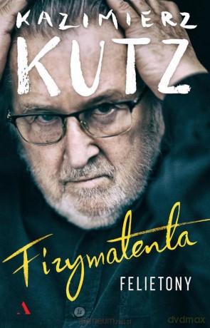 Fizymatenta. Felietony z lat 2004-2016 - Kazimierz Kutz [KSIĄŻKA]
