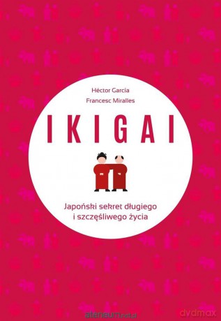 IKIGAI. Japoński sekret długiego i szczęśliwego - Francesc Miralles Contijoch, Hector Garcia Piugcerver [KSIĄŻKA]
