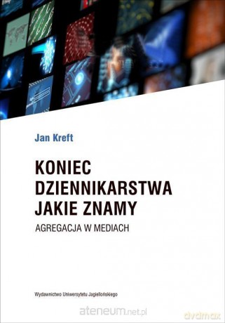 Koniec dziennikarstwa jakie znamy - Jan Kreft [KSIĄŻKA]