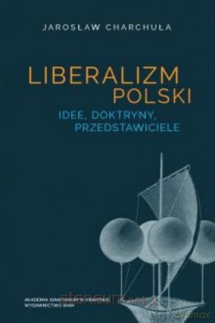 Liberalizm polski. Idee, doktryny, przedstawiciele - Jarosław Charchuła [KSIĄŻKA]