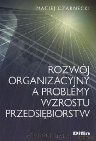 Rozwój organizacyjny a problemy wzrostu - Maciej Czarnecki [KSIĄŻKA]