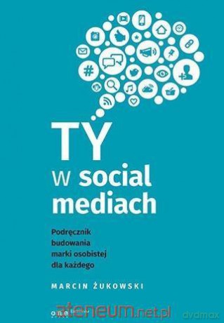 Ty w social mediach - Marcin Żukowski [KSIĄŻKA]