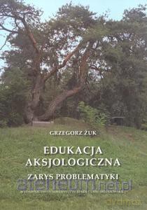 Edukacja aksjologiczna. Zarys problematyki - Grzegorz Żuk [KSIĄŻKA]