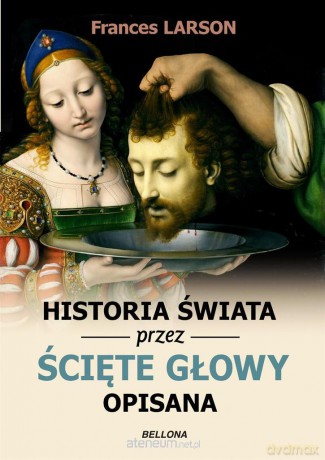 Historia świata przez ścięte głowy opisana - Frances Larson [KSIĄŻKA]