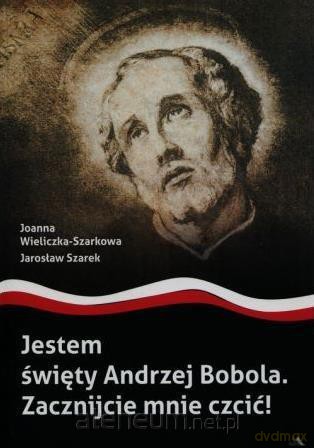 Jestem święty Andrzej Bobola. Zacznijcie mnie - Joanna Wieliczka-Szarkowa, Jarosław Szarek [KSIĄŻKA]