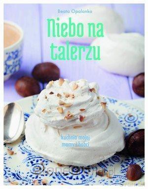 Niebo na talerzu. Kuchnia mojej mamy i babci - Beata Opalanka [KSIĄŻKA]