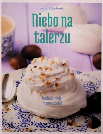 Niebo na talerzu. Kuchnia mojej mamy i babci - Beata Opalanka [KSIĄŻKA]