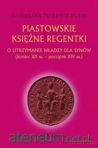 Piastowskie księżne regentki - Agnieszka Teterycz-Puzio [KSIĄŻKA]