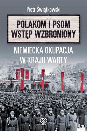 Polakom i psom wstęp wzbroniony. Niemiecka okupacja - Piotr Świątkowski [KSIĄŻKA]