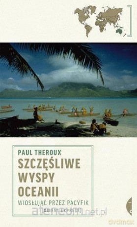 Szczęśliwe wyspy Oceanii. Wiosłując przez Pacyfik - Paul Theroux [KSIĄŻKA]