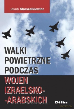 Walki powietrzne podczas wojen izraelsko-arabskich - Jakub Marszałkiewicz [KSIĄŻKA]