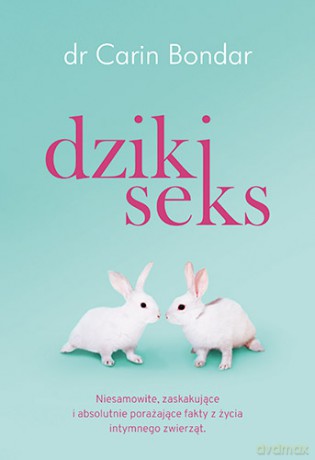 Dziki seks. Niesamowite, zaskakujące i absolutnie porażające fakty z życia intymnego zwierząt - Carin Bondar [KSIĄŻKA]