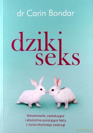 Dziki seks. Niesamowite, zaskakujące i absolutnie porażające fakty z życia intymnego zwierząt - Carin Bondar [KSIĄŻKA]