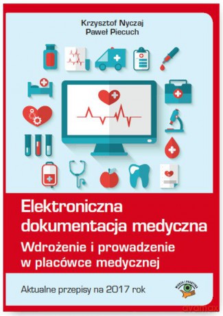 Elektroniczna dokumentacja medyczna. Wdrożenie i prowadzenie w placówce medycznej aktualne przepisy na 2017 rok - Krzysztof Nyczaj [KSIĄŻKA]