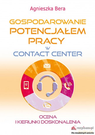 Gospodarowanie potencjałem pracy w contact center. Ocena i kierunki doskonalenia - Agnieszka Bera [KSIĄŻKA]