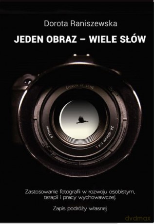 Jeden obraz wiele słów. Fotografia w rozwoju osobistym, terapii i pracy wychowawczej - Dorota Raniszewska [KSIĄŻKA]