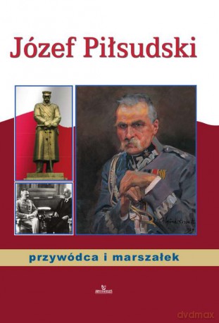 Józef Piłsudski przywódca i marszałek - Anna Paterek [KSIĄŻKA]